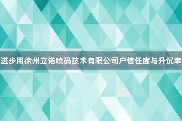 进步用徐州立诺喷码技术有限公司户信任度与升沉率