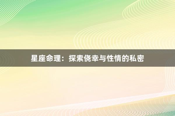 星座命理:探索侥幸与性情的私密