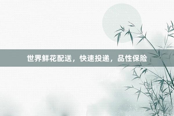 世界鲜花配送，快速投递，品性保险